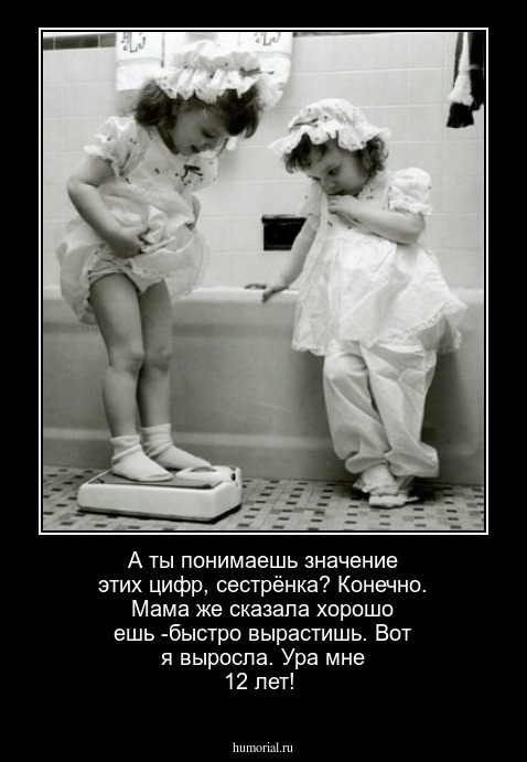 А ты понимаешь значение этих цифр, сестрёнка? Конечно. Мама же сказала хорошо ешь -быстро вырастишь. Вот я выросла. Ура мне 12 лет!