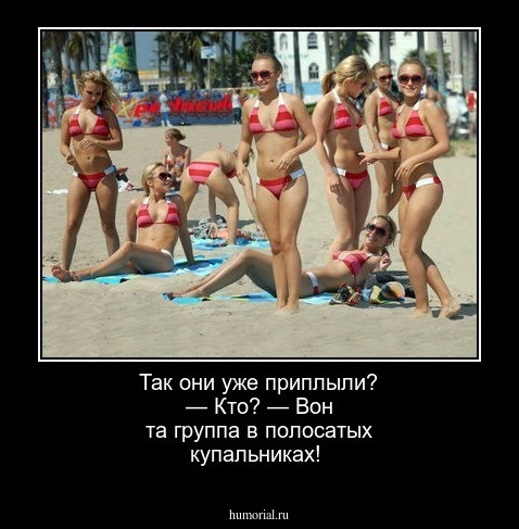 Так они уже приплыли? — Кто? — Вон та группа в полосатых купальниках!