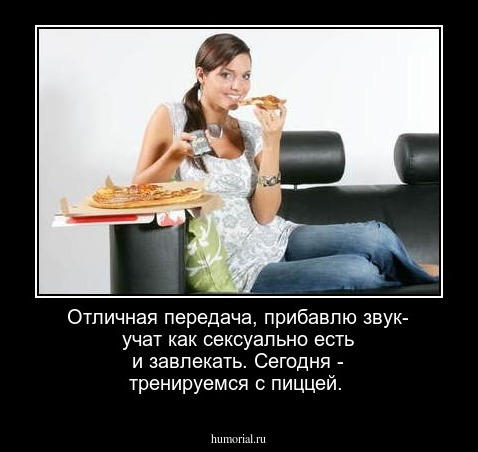 Отличная передача, прибавлю звук- учат как сексуально есть и завлекать. Сегодня - тренируемся с пиццей.