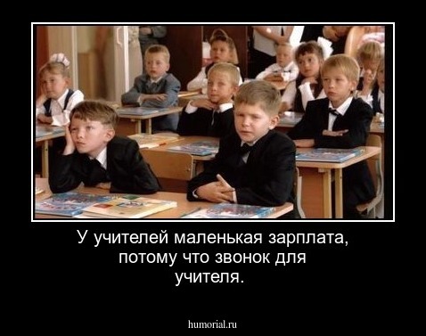 У учителей маленькая зарплата, потому что звонок для учителя.