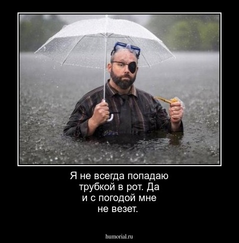 Я не всегда попадаю трубкой в рот. Да и с погодой мне не везет.   