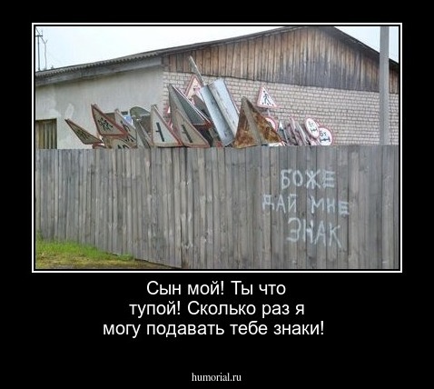 Сын мой! Ты что тупой! Сколько раз я могу подавать тебе знаки!    