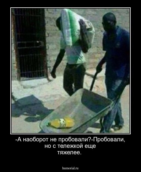 -А наоборот не пробовали?-Пробовали, но с тележкой еще тяжелее.
