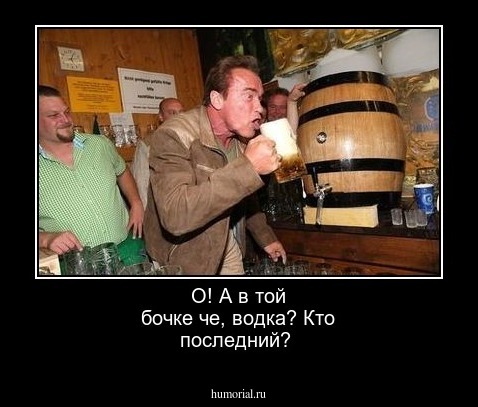 О! А в той бочке чe, водка? Кто последний?