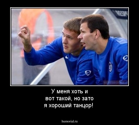 У меня хоть и вот такой, но зато я хороший танцор!