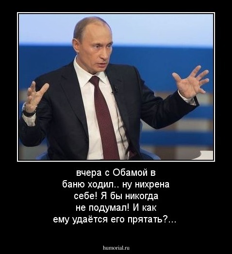 вчера с Обамой в баню ходил.. ну нихрена себе! Я бы никогда не подумал! И как ему удаётся его прятать?...
