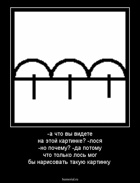 -а что вы видете на этой картинке?
-лося
-но почему?
-да потому что только лось мог бы нарисовать такую картинку