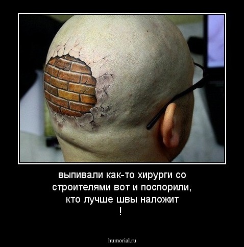 выпивали как-то хирурги со строителями вот и поспорили, кто лучше швы наложит ! 
