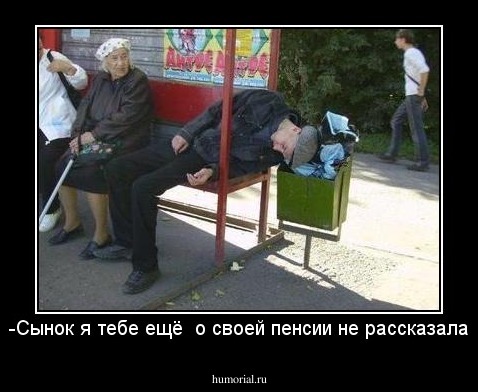 -Сынок я тебе ещё  о своей пенсии не рассказала