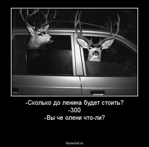 -Сколько до ленина будет стоить?
-300
-Вы че олени что-ли?
