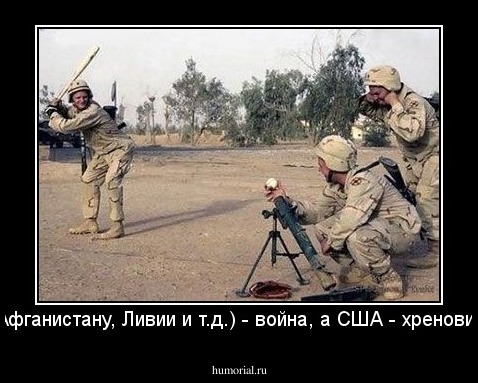 Ираку (Афганистану, Ливии и т.д.) - война, а США - хреновина одна.