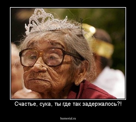 Счастье, сука, ты где так задержалось?!