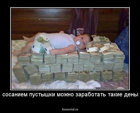И только сосанием пустышки можно заработать такие деньги,чуваки!