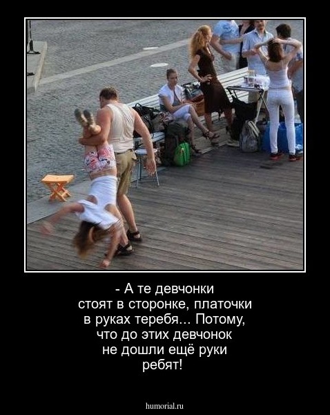- А те девчонки стоят в сторонке, платочки в руках теребя... Потому, что до этих девчонок не дошли ещё руки ребят!