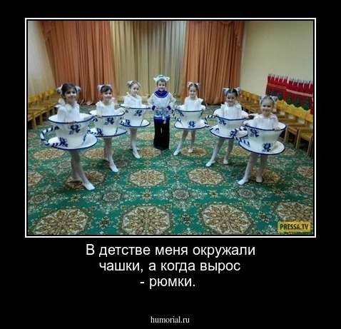 В детстве меня окружали чашки, а когда вырос - рюмки.
