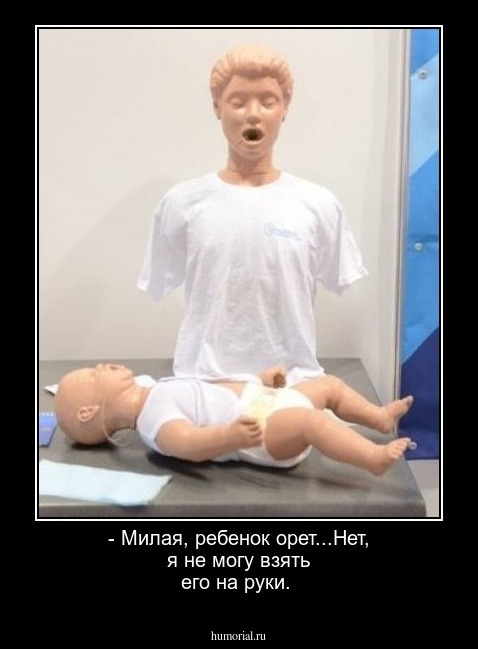 - Милая, ребенок орет...Нет, я не могу взять его на руки.