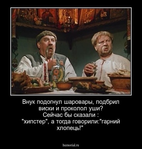 Внук подогнул шаровары, подбрил виски и проколол уши? Сейчас бы сказали : "хипстер", а тогда говорили:"гарний хлопець!"