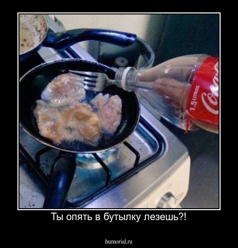 Ты опять в бутылку лезешь?!