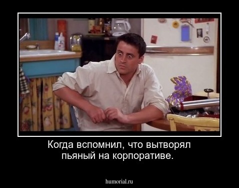Когда вспомнил, что вытворял пьяный на корпоративе.