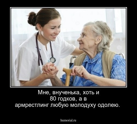 Мне, внученька, хоть и 80 годков, а в армрестлинг любую молодуху одолею.