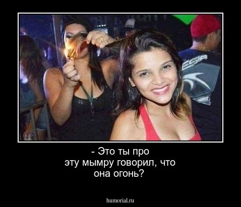 - Это ты про эту мымру говорил, что она огонь?