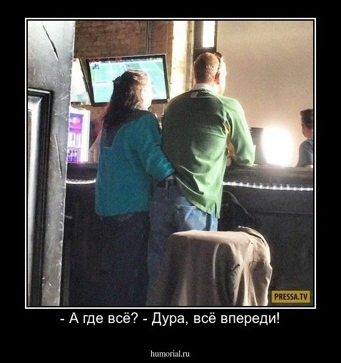 - А где всё? - Дура, всё впереди!