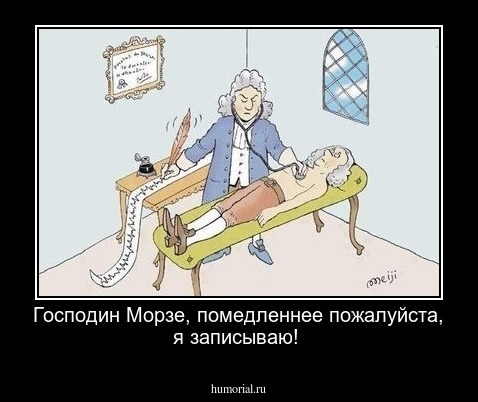 Господин Морзе, помедленнее пожалуйста, я записываю!