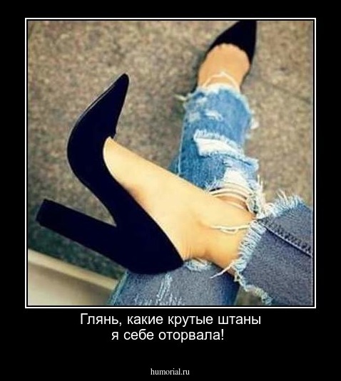 Глянь, какие крутые штаны я себе оторвала!