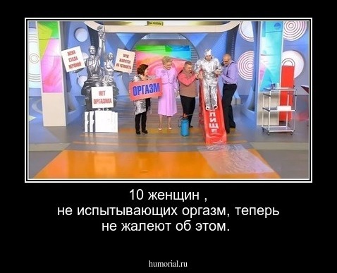 10 % женщин , не испытывающих оргазм, теперь не жалеют об этом.