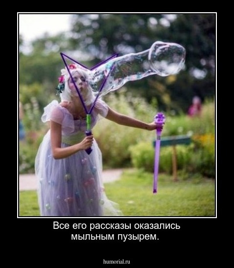 Все его рассказы оказались мыльным пузырем.
