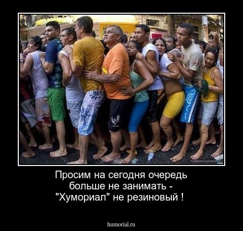 Просим на сегодня очередь больше не занимать - "Хумориал" не резиновый !