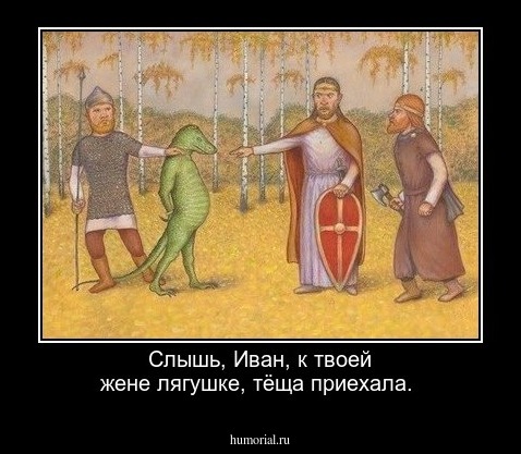 Слышь, Иван, к твоей жене лягушке, тёща приехала.     