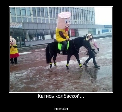 Катись колбаской...