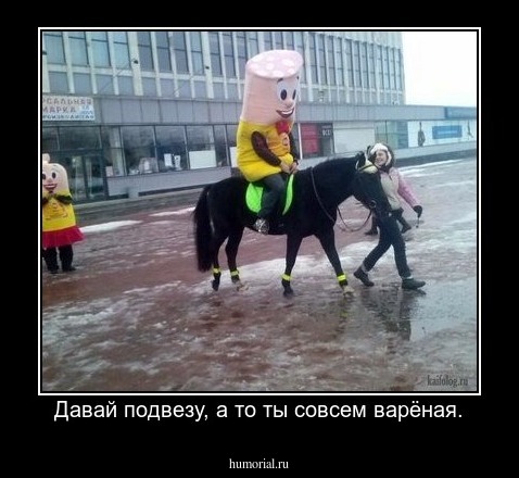 Давай подвезу, а то ты совсем варёная.