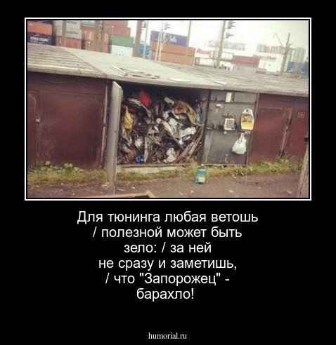 Для тюнинга любая ветошь / полезной может быть зело: / за ней не сразу и заметишь, / что "Запорожец" - барахло!
