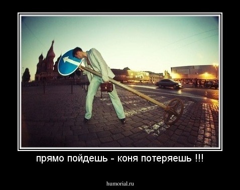 прямо пойдешь - коня потеряешь !!!