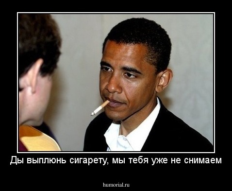 Ды выплюнь сигарету, мы тебя уже не снимаем