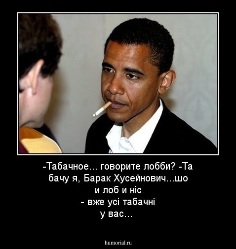 -Табачное... говорите  лобби?
-Та бачу я, Барак Хусейнович...шо и лоб и нiс - вже  усi табачнi у вас...