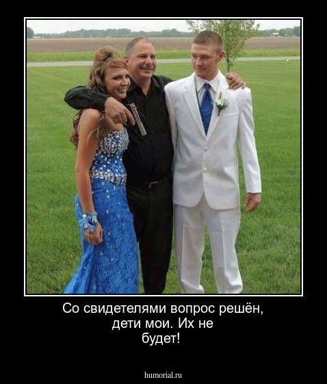 Со свидетелями вопрос решён, дети мои. Их не будет!