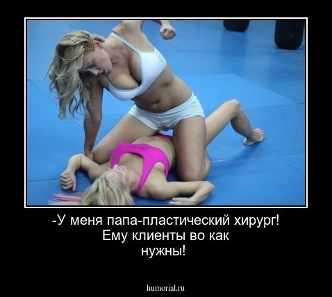 -У меня папа-пластический хирург! Ему клиенты во как нужны!