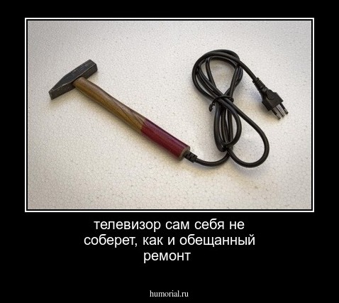 телевизор сам себя не соберет, как и обещанный ремонт