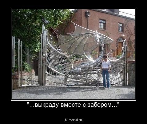 "...выкраду вместе с забором..."