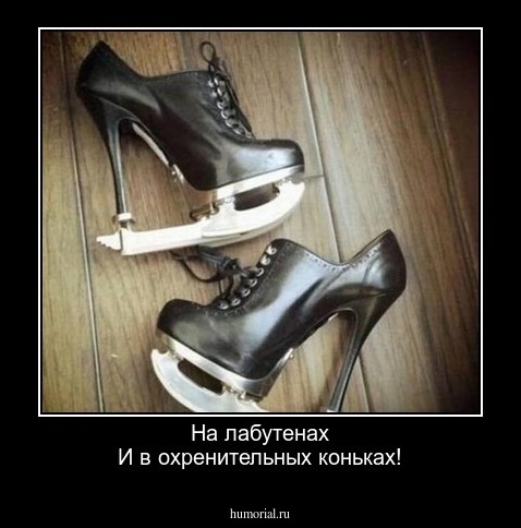 На лабутенах
И в охренительных коньках!