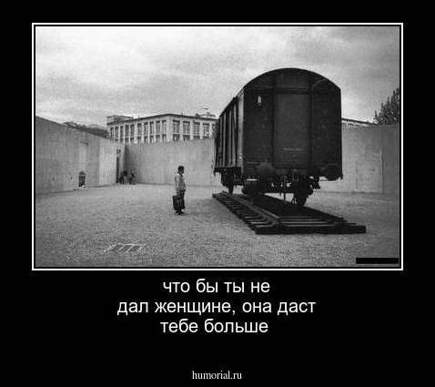 что бы ты не дал женщине, она даст тебе больше
