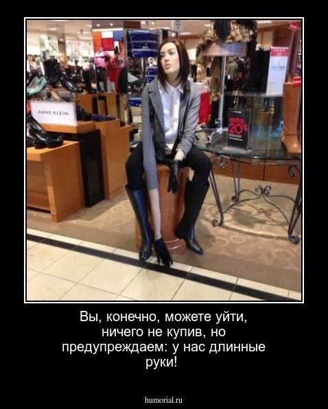 Вы, конечно, можете уйти, ничего не купив, но предупреждаем: у нас длинные руки!