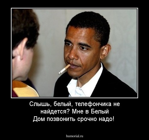 Слышь, белый, телефончика не найдется? Мне в Белый Дом позвонить срочно надо!