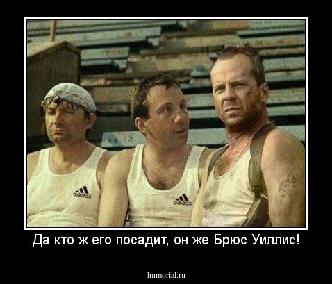 Да кто ж его посадит, он же Брюс Уиллис!