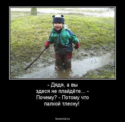- Дядя, а вы здеся не ходите... - Почему?- Потому что палкой тлесну!