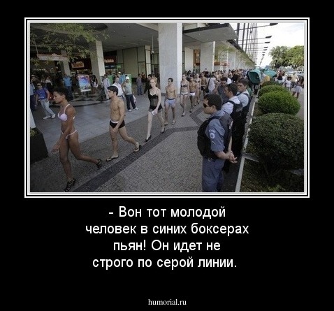 - Вон тот молодой человек в синих боксерах пьян! Он идет не строго по серой линии.