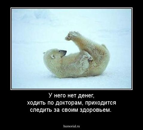 У него нет денег, ходить по докторам, приходится следить за своим здоровьем.